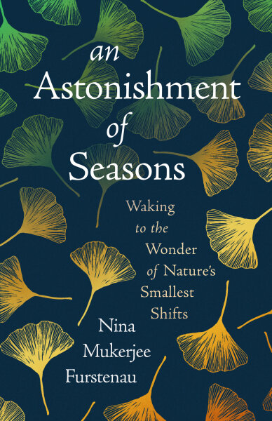 An Astonishment of Seasons: Waking to the Wonder of Nature&rsquo;s Smallest Shifts