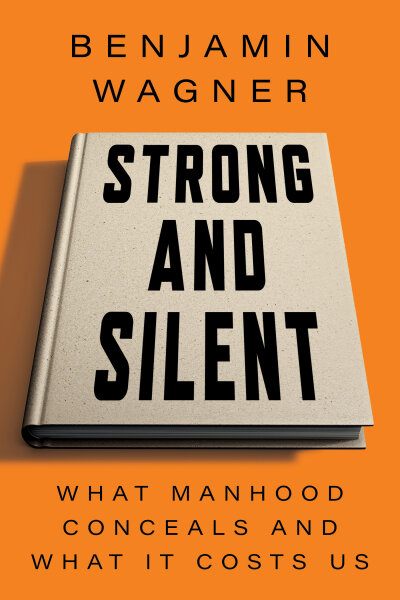 Strong and Silent: What Manhood Conceals and What It Costs Us