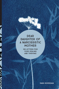 Dear Daughter of a Narcissistic Mother: 100 Letters for Your Healing and Thriving