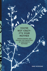 You're Not Crazy - It's Your Mother: Understanding and Healing for Daughters of Narcissistic Mothers