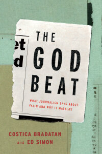 The God Beat: What Journalism Says about Faith and Why It Matters