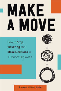 Make a Move: How to Stop Wavering and Make Decisions in a Disorienting World