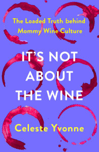 It’s Not about the Wine: The Loaded Truth behind Mommy Wine Culture