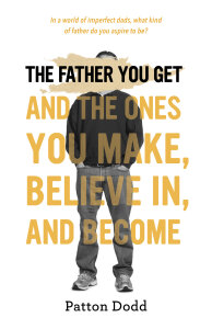 The Father You Get: And the Ones You Make, Believe In, and Become