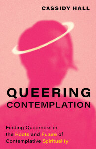 Queering Contemplation: Finding Queerness in the Roots and Future of Contemplative Spirituality