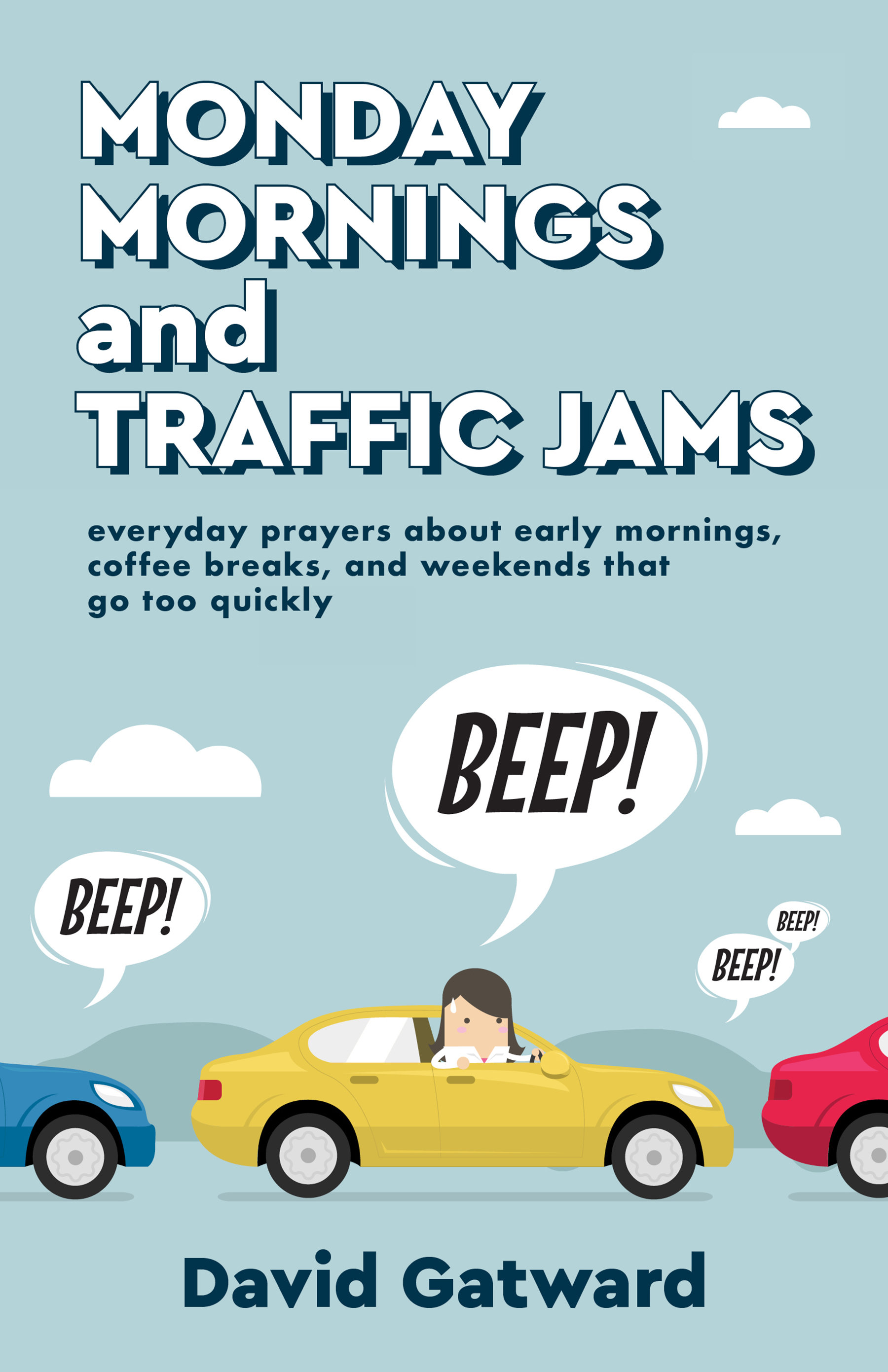 Monday Mornings and Traffic Jams: Everyday Prayers about Early Mornings, Coffee Breaks, and Weekends That Go Too Quickly