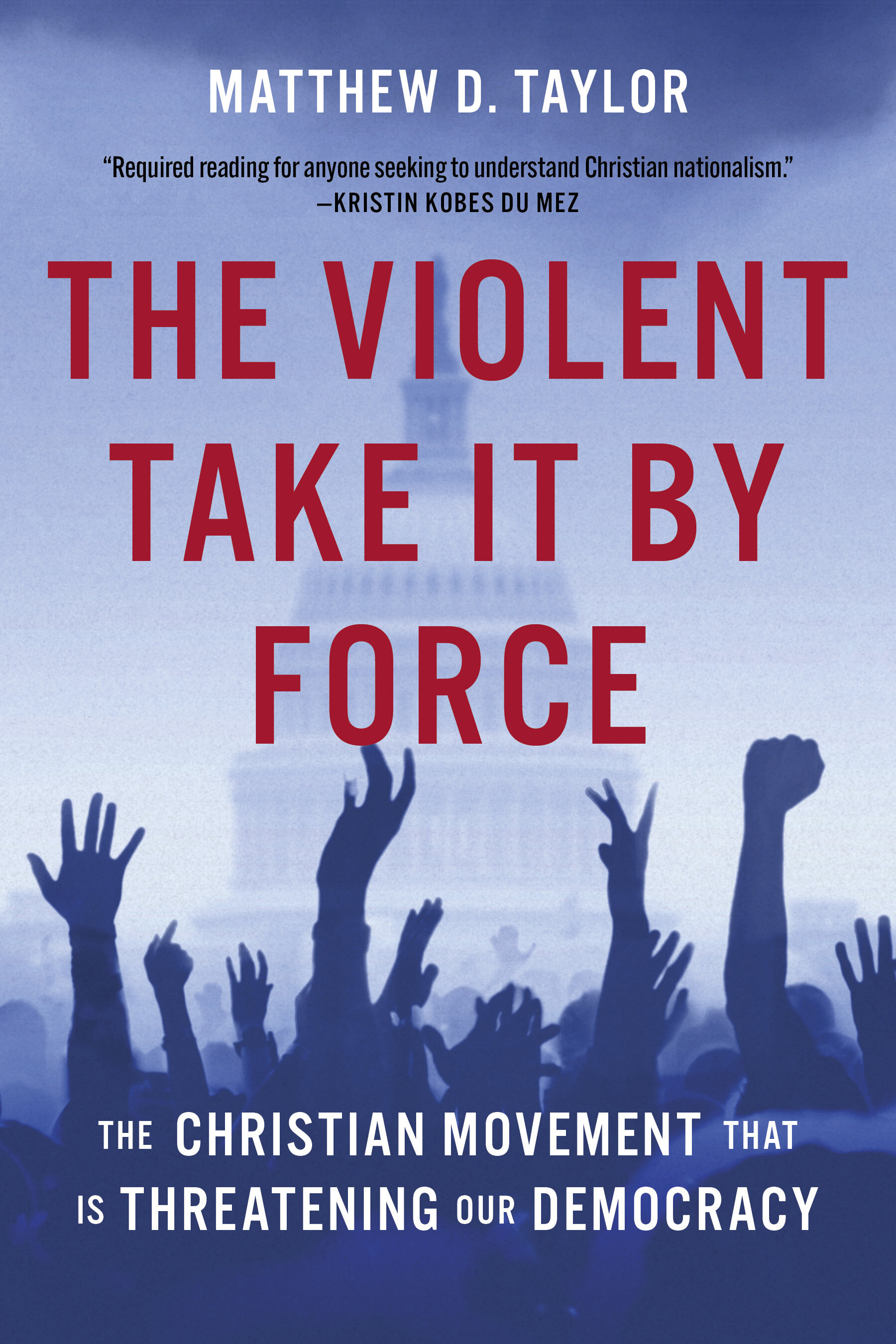 The Violent Take It by Force: The Christian Movement That Is Threatening Our Democracy