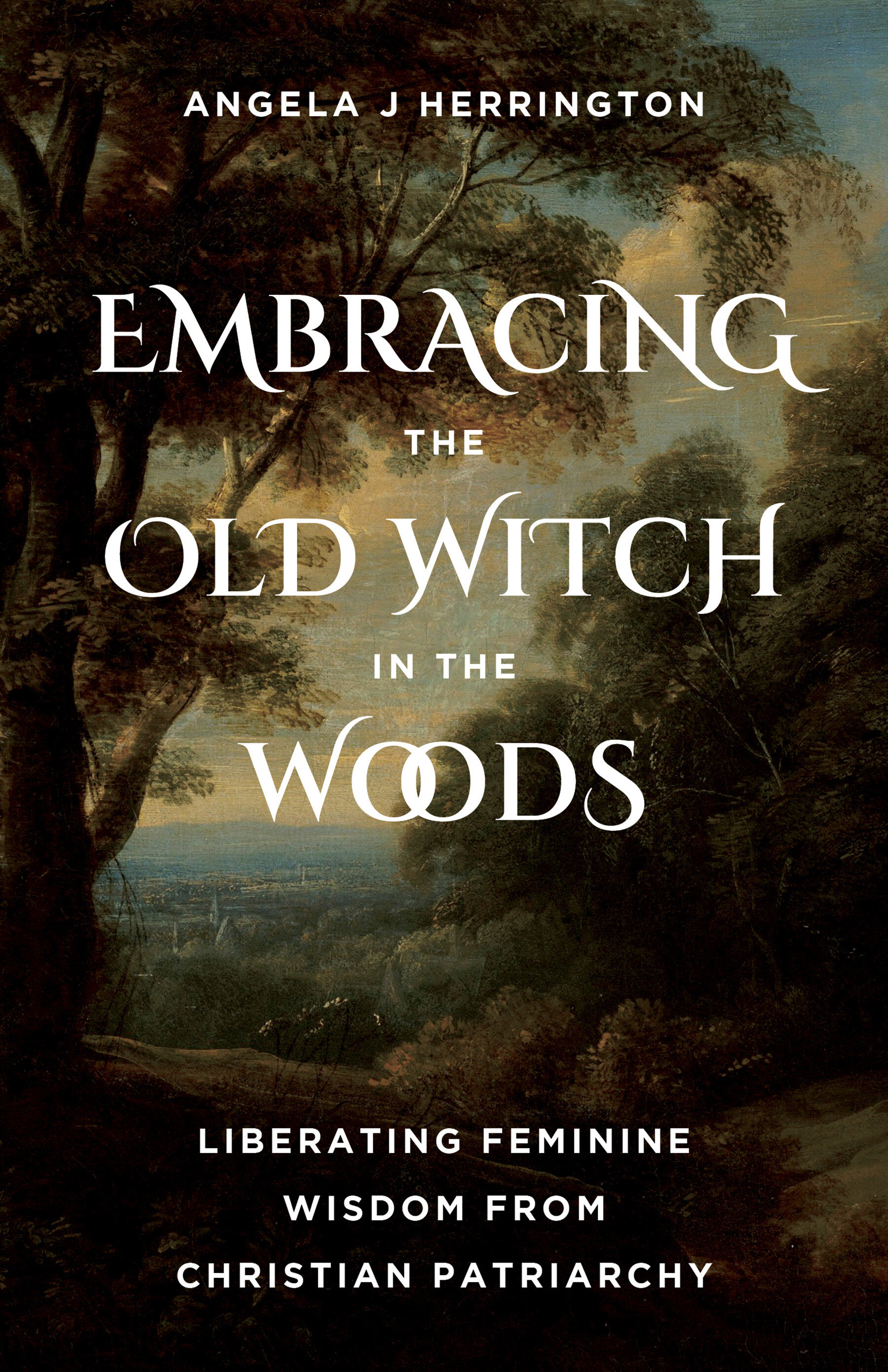 Embracing the Old Witch in the Woods: Liberating Feminine Wisdom from Christian Patriarchy