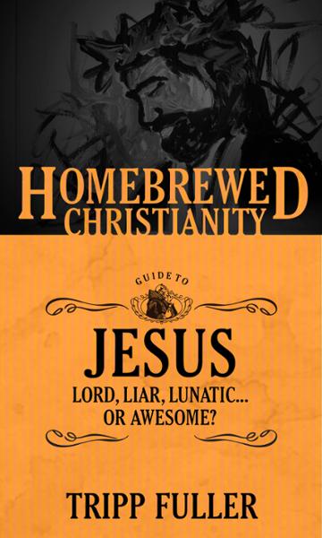 The Homebrewed Christianity Guide to Jesus: Lord, Liar, Lunatic . . . Or Awesome?