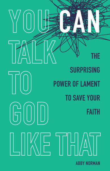 You Can Talk To God Like That: The Surprising Power of Lament to Save Your Faith