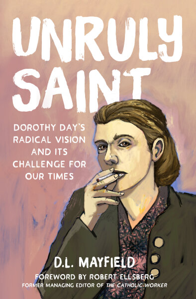 Unruly Saint: Dorothy Day's Radical Vision and Its Challenge for Our Times