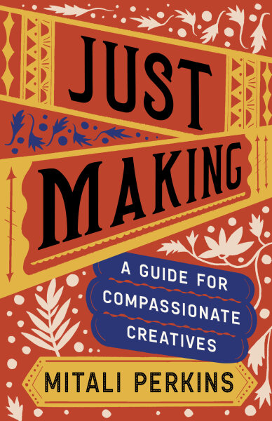 Just Making: A Guide for Compassionate Creatives