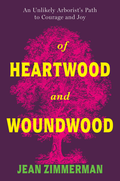 Of Heartwood and Woundwood: An Unlikely Arborist's Path to Courage and Joy
