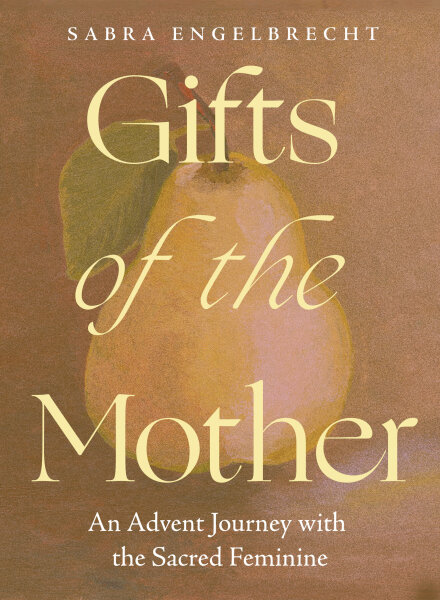 Gifts of the Mother: An Advent Journey with the Sacred Feminine