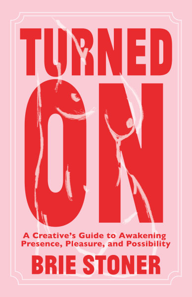 Turned On: A Creative’s Guide to Awakening Presence, Pleasure, and Possibility