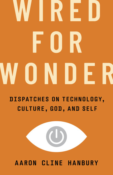 Wired for Wonder: Dispatches on Technology, Culture, God, and Self